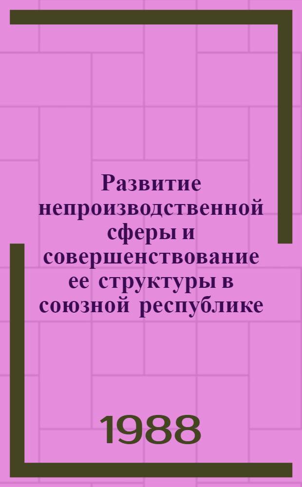 Развитие непроизводственной сферы и совершенствование ее структуры в союзной республике : (Теория и практика)