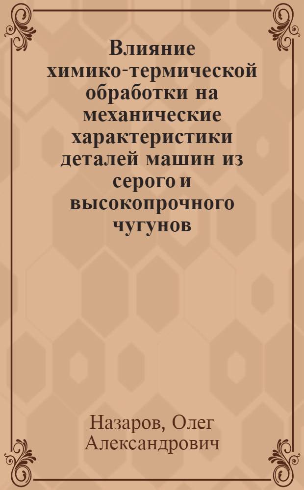 Влияние химико-термической обработки на механические характеристики деталей машин из серого и высокопрочного чугунов : Автореф. дис. на соиск. учен. степ. к. т. н