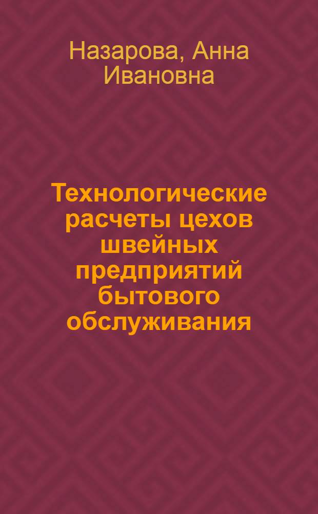 Технологические расчеты цехов швейных предприятий бытового обслуживания : Учеб. пособие по дисциплине "Проектирование швейн. предприятий быт. обслуж."