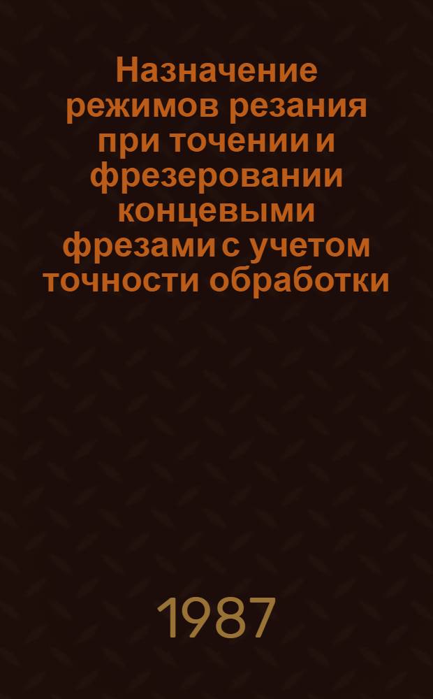 Назначение режимов резания при точении и фрезеровании концевыми фрезами с учетом точности обработки, включая алгоритмическое оснащение микропроцессоров : Метод. рекомендации