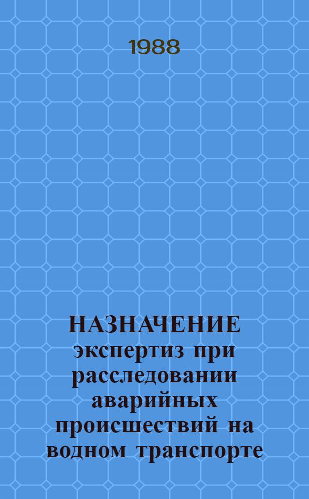 НАЗНАЧЕНИЕ экспертиз при расследовании аварийных происшествий на водном транспорте : Метод. рекомендации