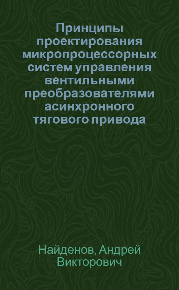 Принципы проектирования микропроцессорных систем управления вентильными преобразователями асинхронного тягового привода : Автореф. дис. на соиск. учен. степ. канд. техн. наук : (05.09.12)