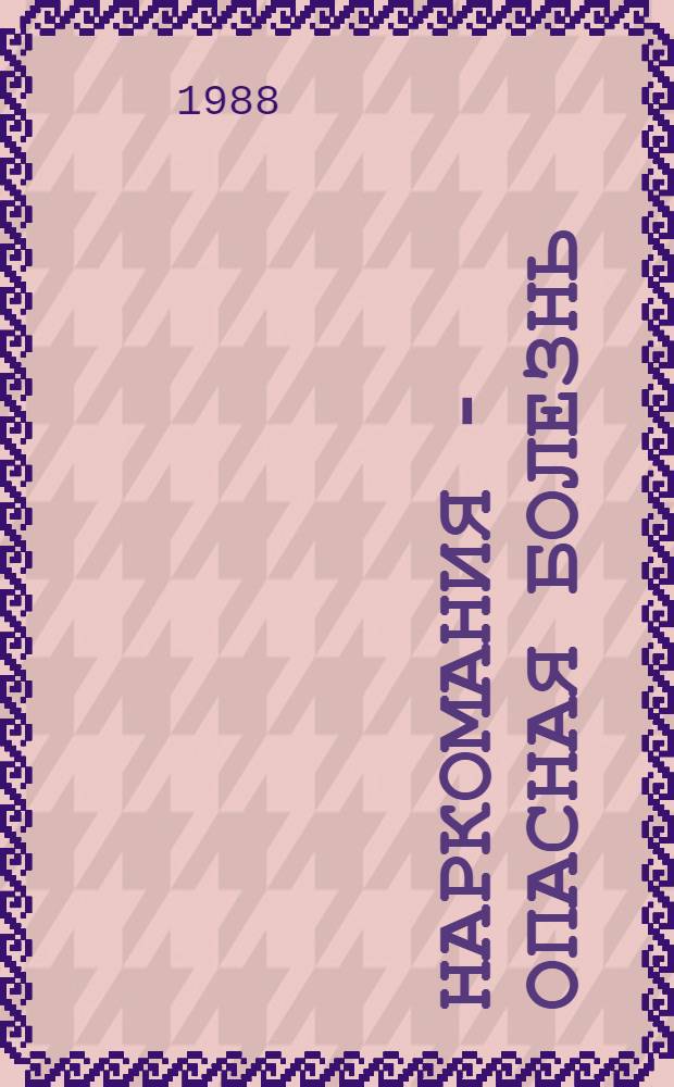 Наркомания - опасная болезнь