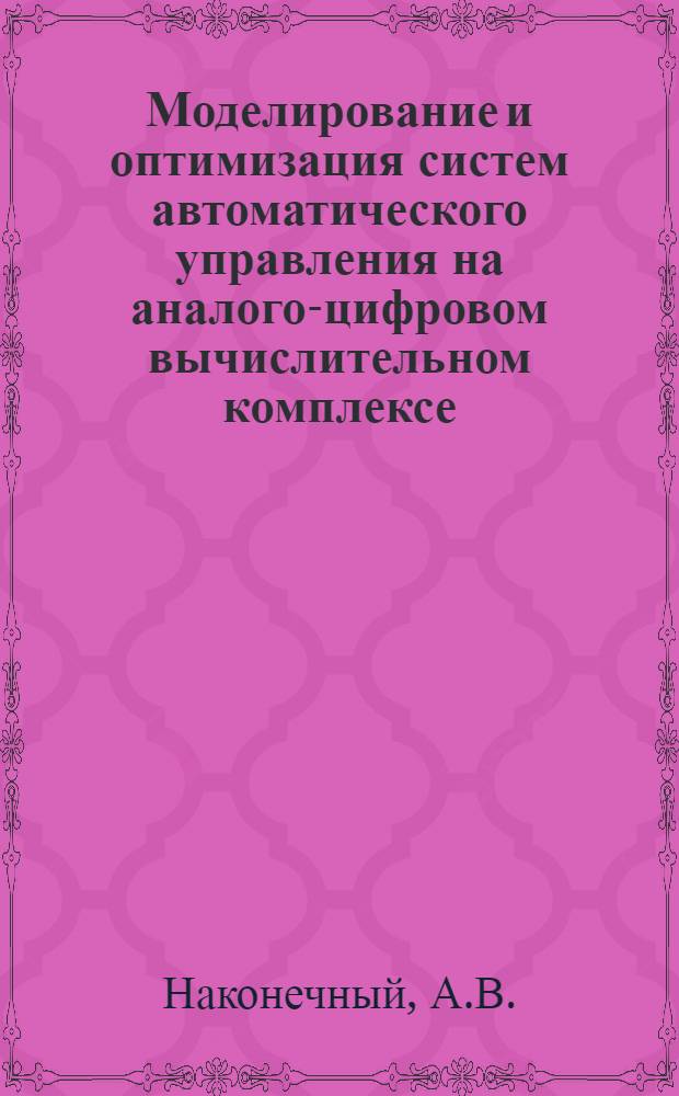 Моделирование и оптимизация систем автоматического управления на аналого-цифровом вычислительном комплексе : Учеб. пособие по курсу "Основы автоматизир. проектирования САУ"