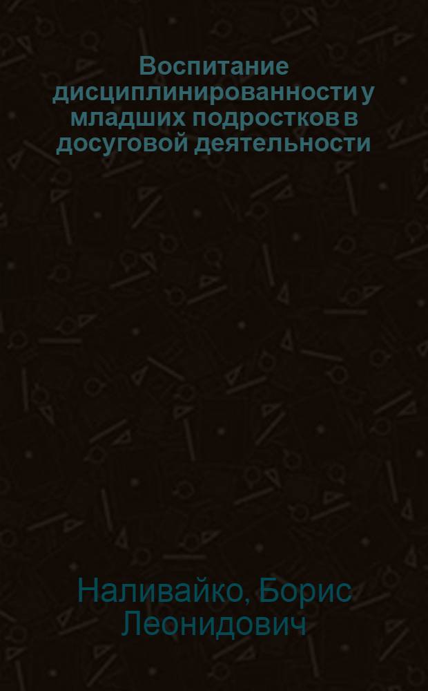 Воспитание дисциплинированности у младших подростков в досуговой деятельности : (На мат. работы техн. кружков) : Автореф. дис. на соиск. учен. степ. к. п. н