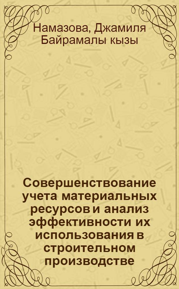 Совершенствование учета материальных ресурсов и анализ эффективности их использования в строительном производстве : Автореф. дис. на соиск. учен. степ. канд. экон. наук : (08.00.12)