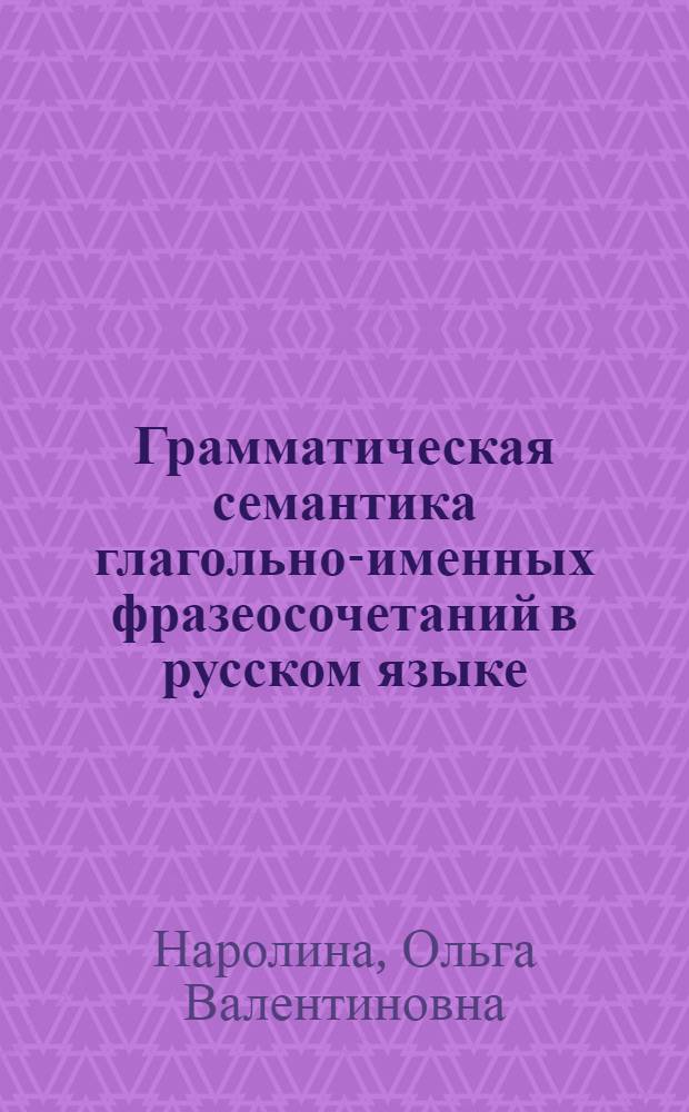 Грамматическая семантика глагольно-именных фразеосочетаний в русском языке : Автореф. дис. на соиск. учен. степ. канд. филол. наук : (10.02.01)