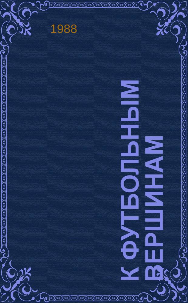 К футбольным вершинам : Кн. о динамовцах с берегов Днепра : Худож.-докум. очерки