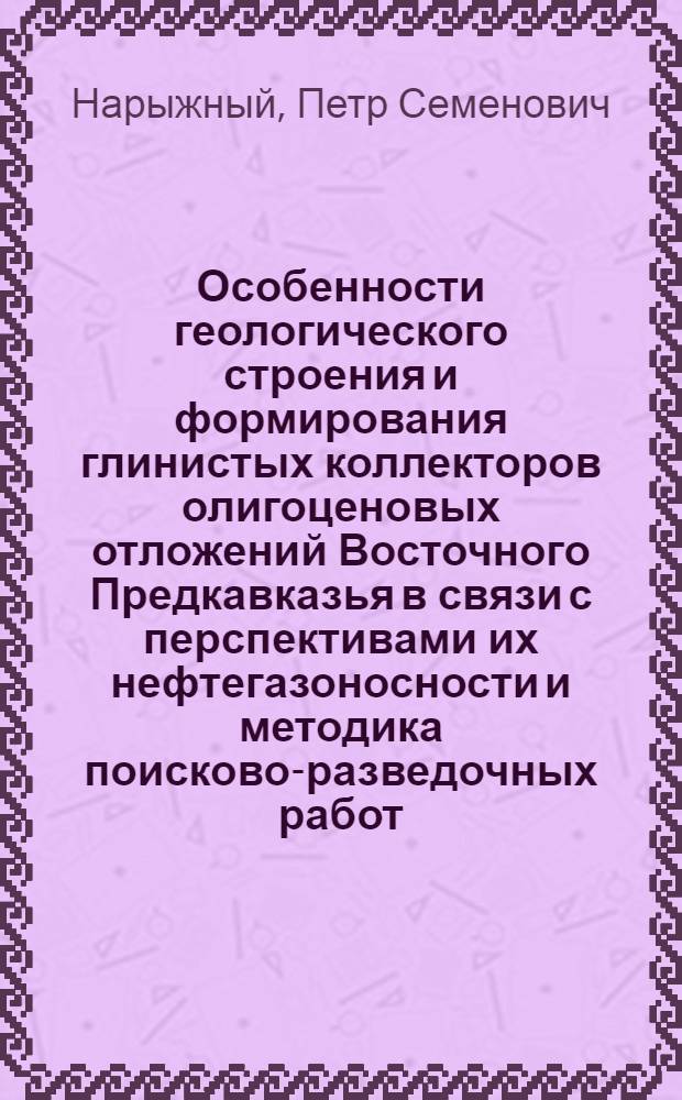 Особенности геологического строения и формирования глинистых коллекторов олигоценовых отложений Восточного Предкавказья в связи с перспективами их нефтегазоносности и методика поисково-разведочных работ : Автореф. дис. на соиск. учен. степ. к. г.-м. н