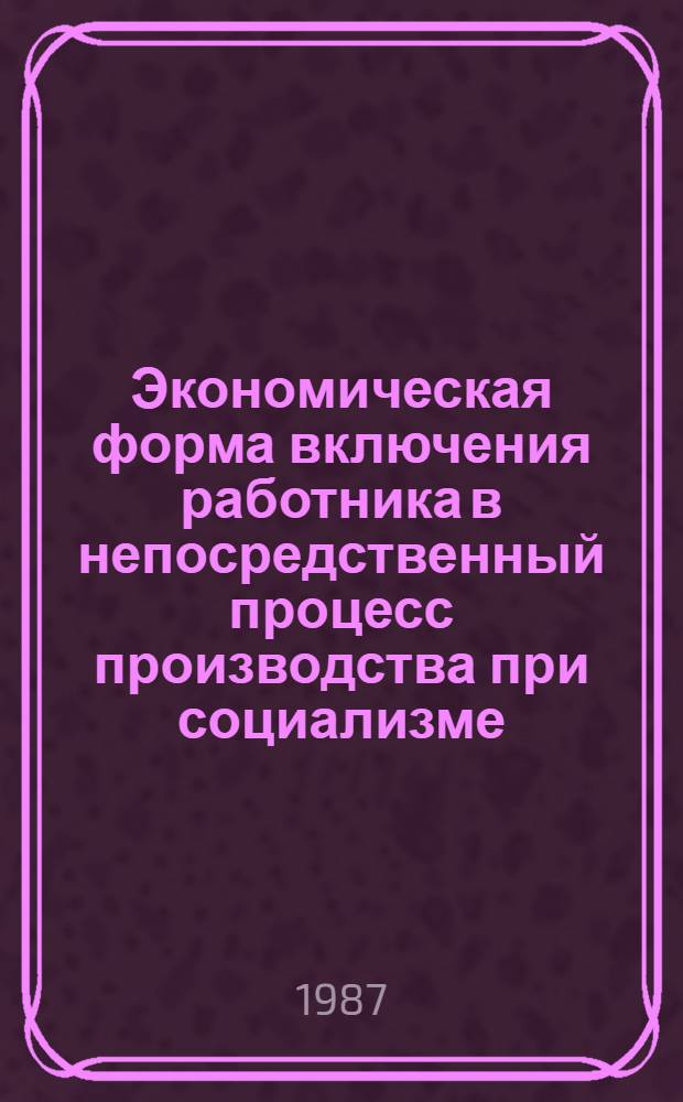 Экономическая форма включения работника в непосредственный процесс производства при социализме : Автореф. дис. на соиск. учен. степ. канд. экон. наук : (08.00.01)