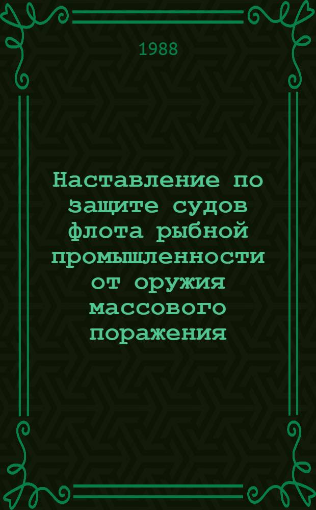 Наставление по защите судов флота рыбной промышленности от оружия массового поражения (НЗОМП-87) : Утв. М-вом рыб. хоз-ва СССР 24.12.87 : Введ. в действие с 01.10.88