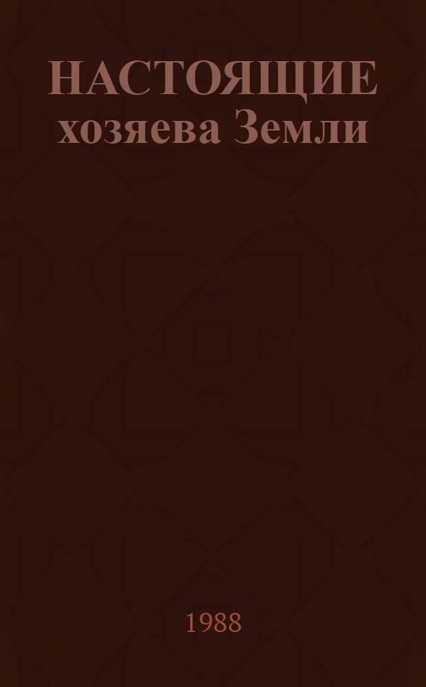 НАСТОЯЩИЕ хозяева Земли : Из опыта работы передовиков р-нов Одес. обл. на уборке урожая - 88 : Сборник