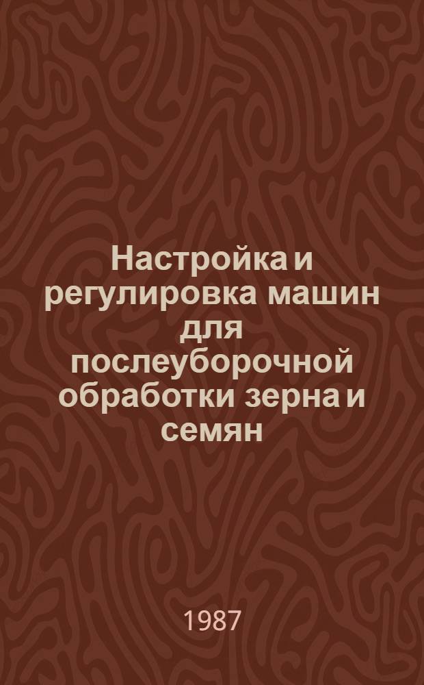 Настройка и регулировка машин для послеуборочной обработки зерна и семян : Рекомендации
