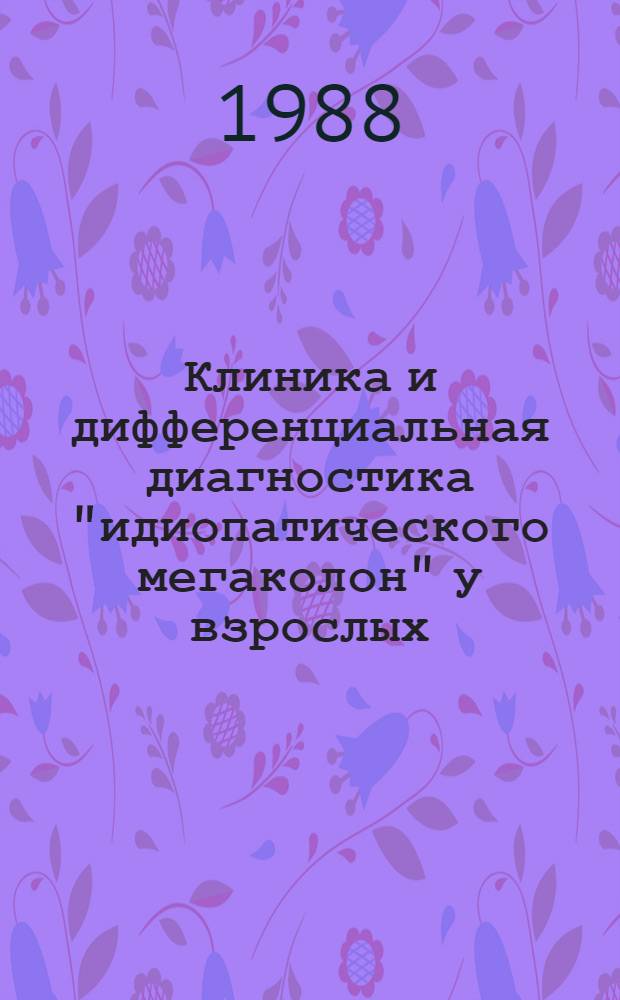 Клиника и дифференциальная диагностика "идиопатического мегаколон" у взрослых : Автореф. дис. на соиск. учен. степ. канд. мед. наук : (14.00.27)