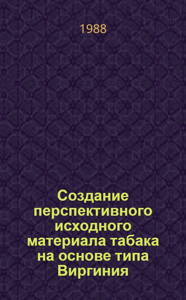 Создание перспективного исходного материала табака на основе типа Виргиния : Автореф. дис. на соиск. учен. степ. канд. с.-х. наук : (06.01.05)