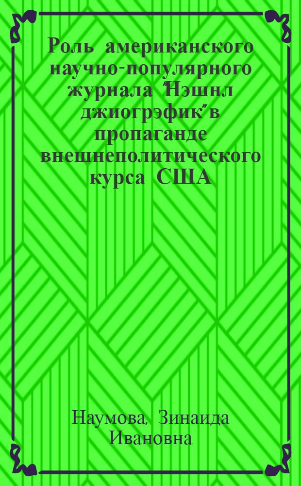 Роль американского научно-популярного журнала "Нэшнл джиогрэфик" в пропаганде внешнеполитического курса США : Автореф. дис. на соиск. учен. степ. канд. филол. наук : (10.01.10)