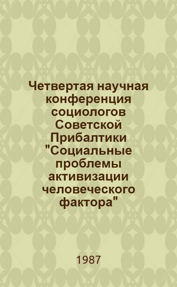 Четвертая научная конференция социологов Советской Прибалтики "Социальные проблемы активизации человеческого фактора", (Паланга, 8-10 октября 1987) : Материалы