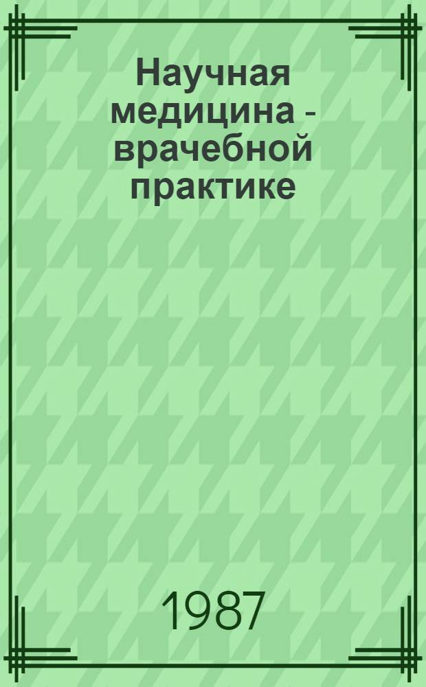 Научная медицина - врачебной практике : (Сб. науч. тр.)