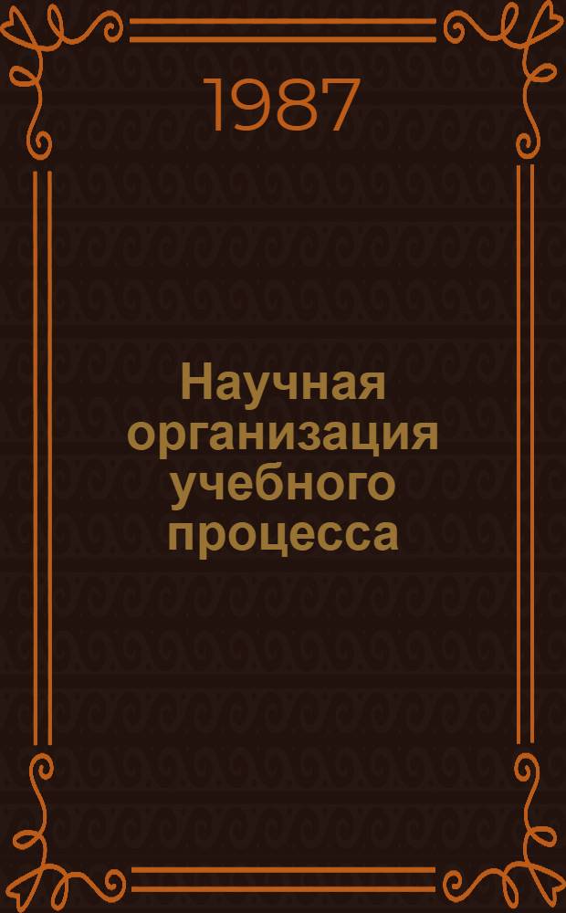 Научная организация учебного процесса : Тез. докл. межвуз. науч.-метод. конф., 3-5 февр. 1987 г., Рига