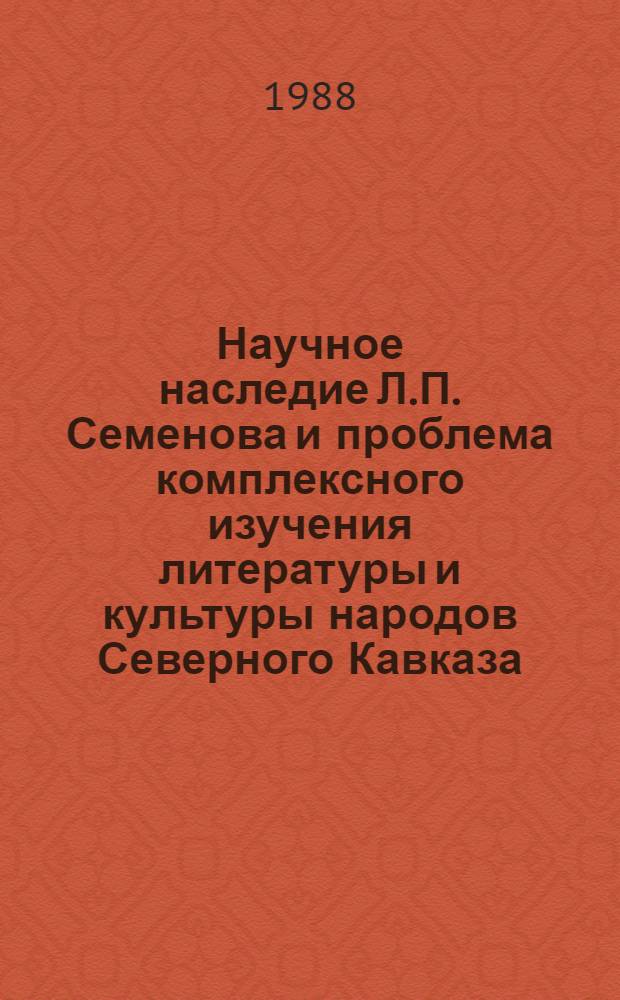 Научное наследие Л.П. Семенова и проблема комплексного изучения литературы и культуры народов Северного Кавказа : Сб. науч. тр