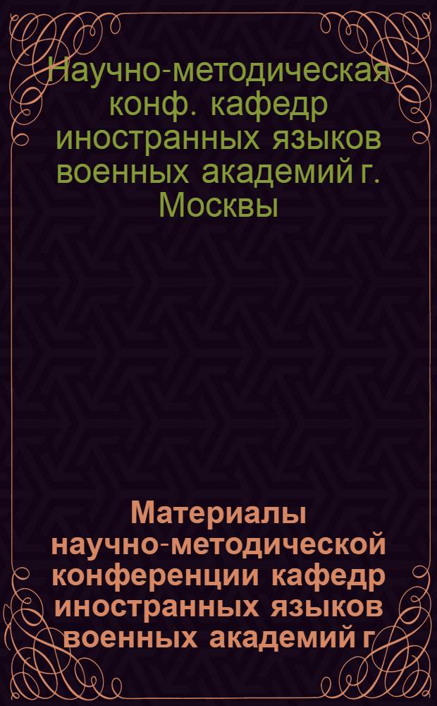 Материалы научно-методической конференции кафедр иностранных языков военных академий г. Москвы по теме: "Система учебных и учебно-организационных мероприятий, способствующих повышению интереса курсантов и слушателей к изучению иностранных языков"