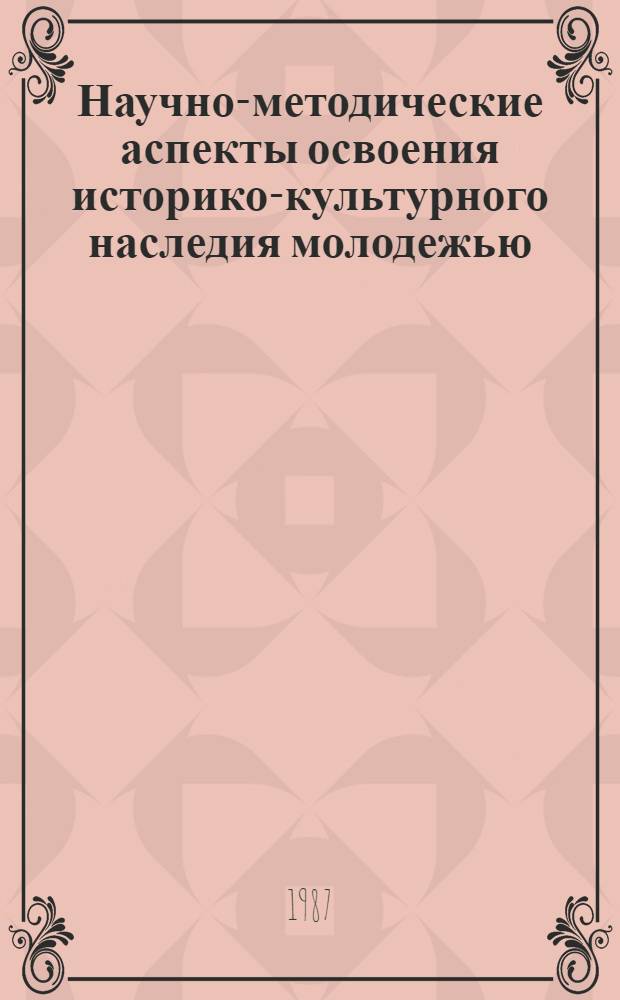 Научно-методические аспекты освоения историко-культурного наследия молодежью : Сб. науч. тр