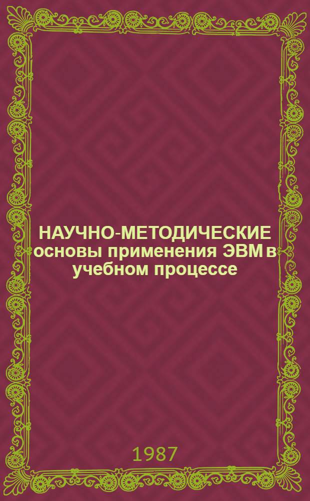 НАУЧНО-МЕТОДИЧЕСКИЕ основы применения ЭВМ в учебном процессе : Сб. ст.