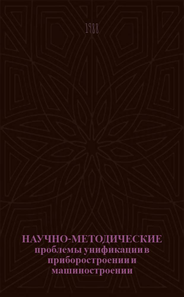 НАУЧНО-МЕТОДИЧЕСКИЕ проблемы унификации в приборостроении и машиностроении : Сб. ст.