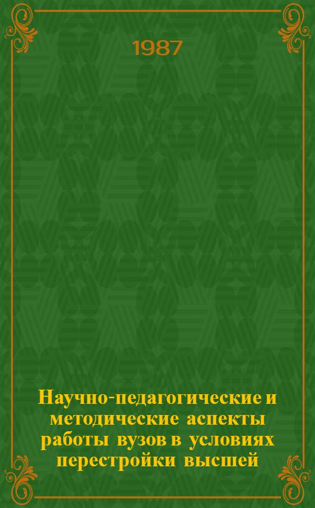 Научно-педагогические и методические аспекты работы вузов в условиях перестройки высшей, средней общеобразовательной и профессиональной школы : Тез. докл. Обл. науч.-пед. конф., 27-28 мая