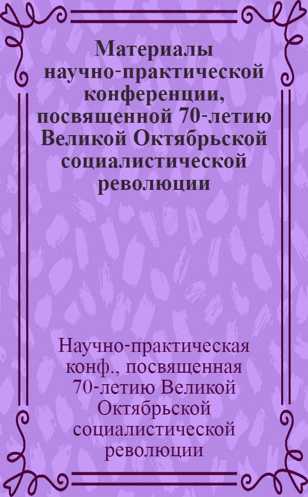 Материалы научно-практической конференции, посвященной 70-летию Великой Октябрьской социалистической революции, проведенной в аппарате ЦК профсоюза 23-24 октября 1987 г.