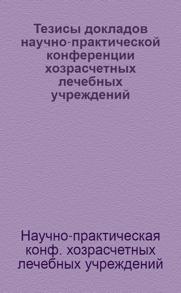 Тезисы докладов научно-практической конференции хозрасчетных лечебных учреждений, 23 декабря 1988 г.