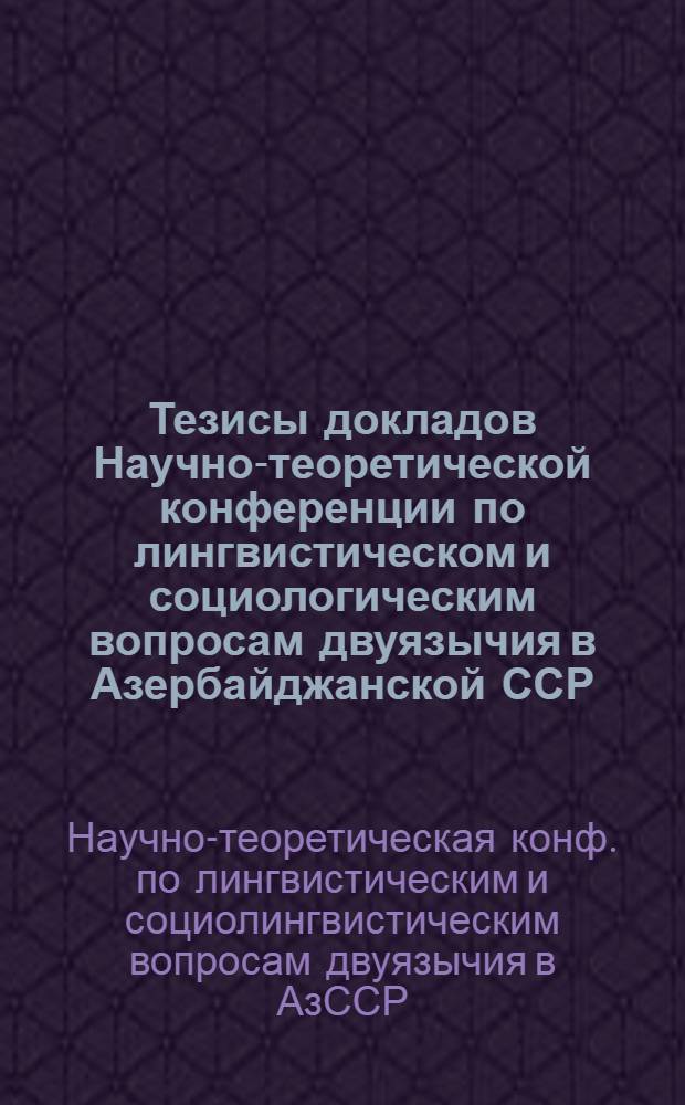 Тезисы докладов Научно-теоретической конференции по лингвистическом и социологическим вопросам двуязычия в Азербайджанской ССР