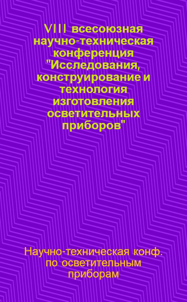 VIII всесоюзная научно-техническая конференция "Исследования, конструирование и технология изготовления осветительных приборов" (Кировакан, 4-6 октября 1988 г.) : Тез. докл