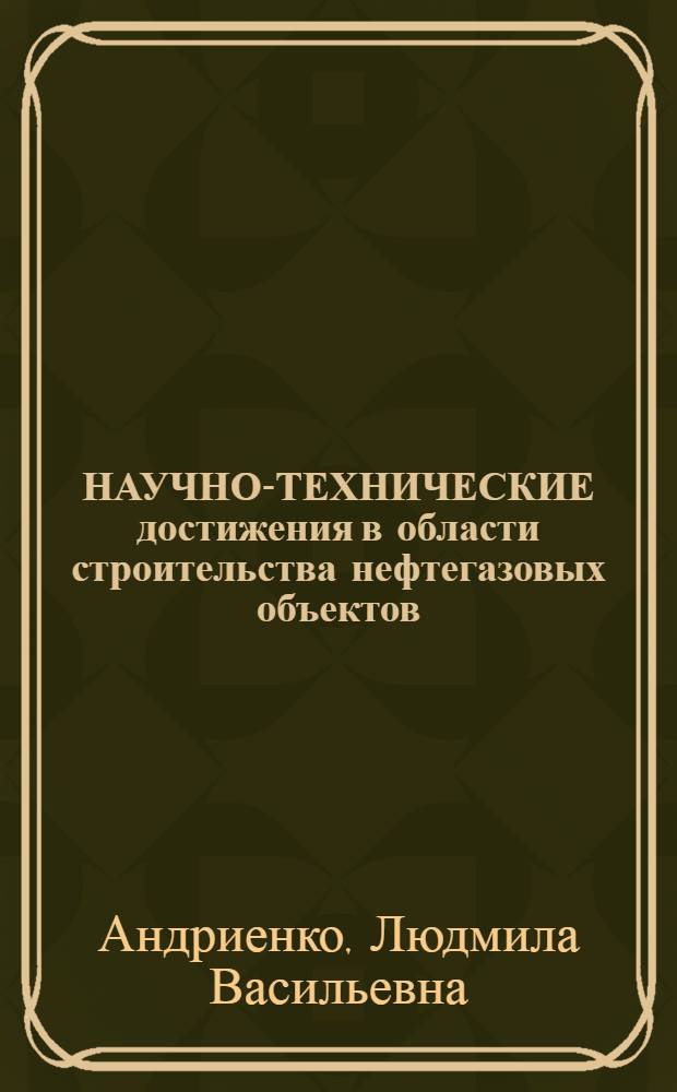 НАУЧНО-ТЕХНИЧЕСКИЕ достижения в области строительства нефтегазовых объектов