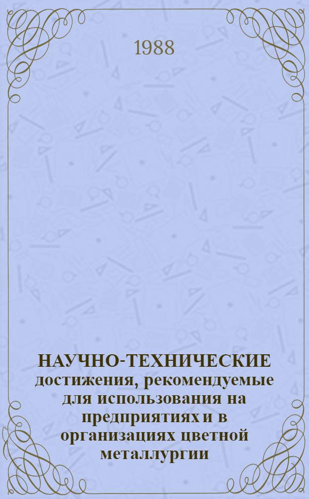НАУЧНО-ТЕХНИЧЕСКИЕ достижения, рекомендуемые для использования на предприятиях и в организациях цветной металлургии : (Сб. реф. информ. листков ВИМИ, РИНИТИ, ЦНТИ, рекомендаций ЦНИИцветмета экономики и информ.)