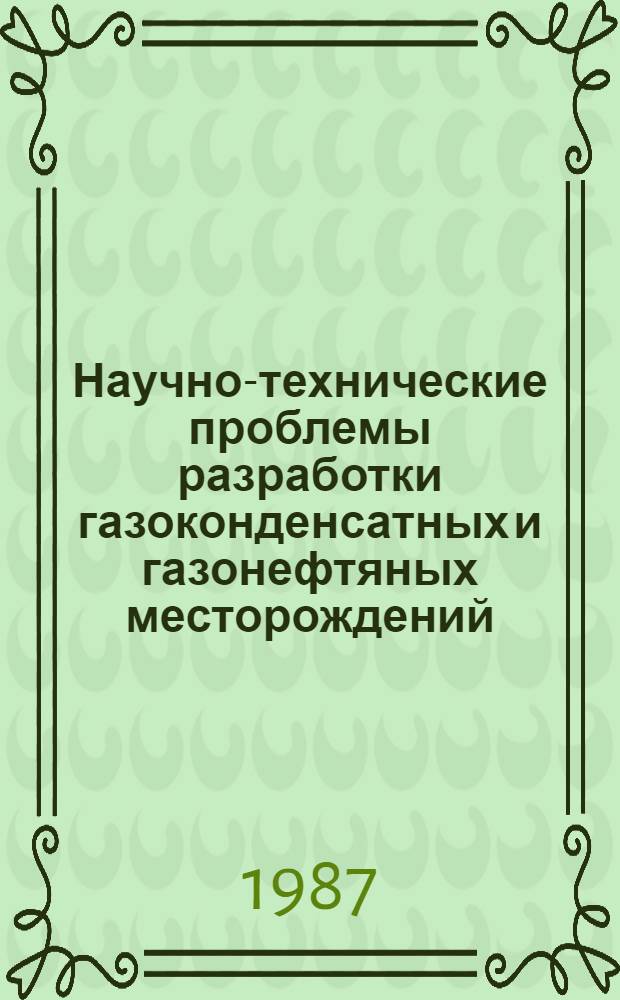 Научно-технические проблемы разработки газоконденсатных и газонефтяных месторождений : Сб. науч. тр