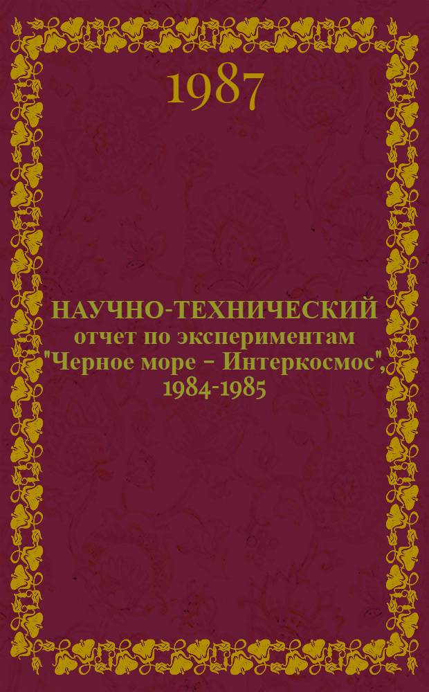 НАУЧНО-ТЕХНИЧЕСКИЙ отчет по экспериментам "Черное море - Интеркосмос", 1984-1985 : (Междунар. целевой комплекс. проект "Изучение Мирового океана с учетом влияния атмосферы")