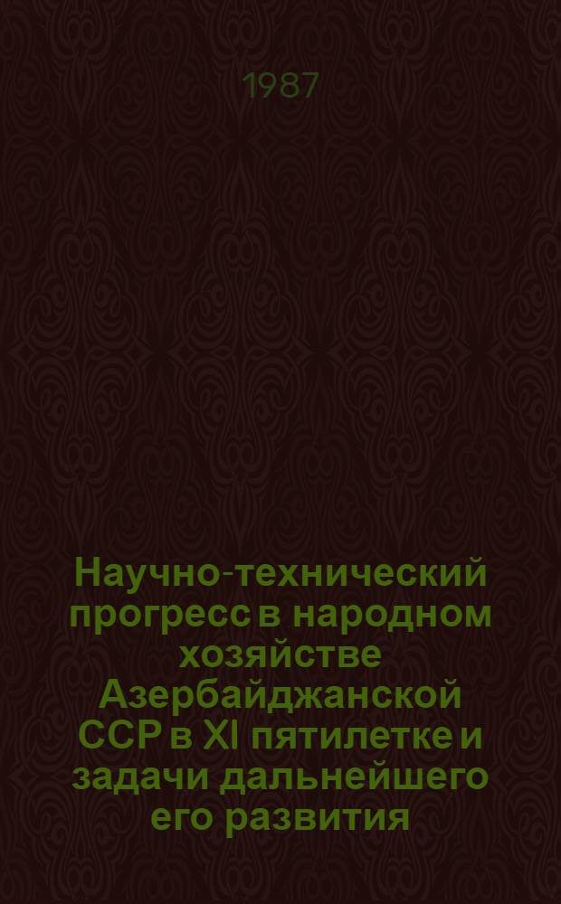 Научно-технический прогресс в народном хозяйстве Азербайджанской ССР в XI пятилетке и задачи дальнейшего его развития