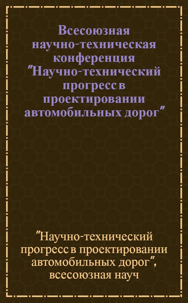 Всесоюзная научно-техническая конференция "Научно-технический прогресс в проектировании автомобильных дорог", 21-23 окт. 1987 г., г. Алма-Ата : Тез. докл. и сообщ