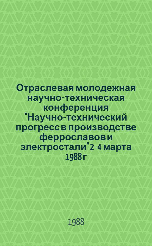 Отраслевая молодежная научно-техническая конференция "Научно-технический прогресс в производстве феррославов и электростали" [2-4 марта 1988 г.] : Тез. докл