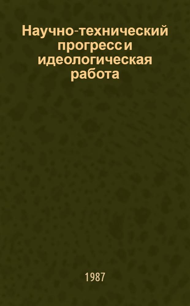 Научно-технический прогресс и идеологическая работа : Сборник