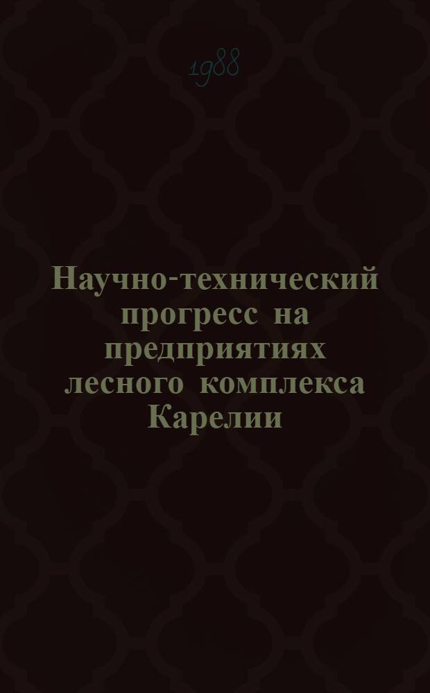 Научно-технический прогресс на предприятиях лесного комплекса Карелии : Тез. докл. респ. науч.-практ. конф., 26-27 мая 1988 г