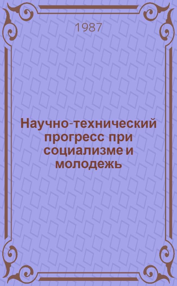 Научно-технический прогресс при социализме и молодежь : Сб. обзоров