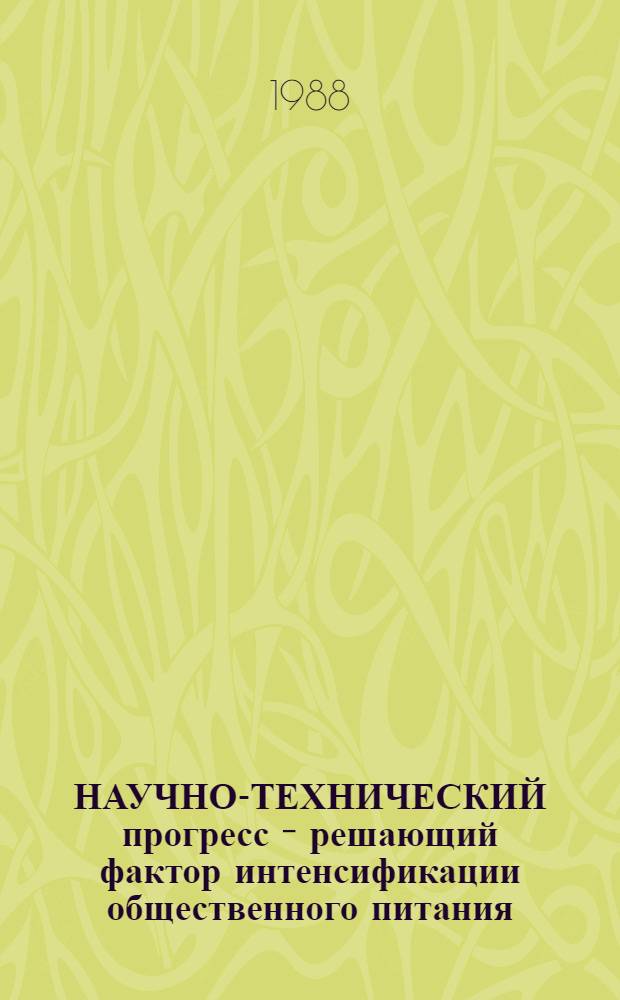 НАУЧНО-ТЕХНИЧЕСКИЙ прогресс - решающий фактор интенсификации общественного питания : Метод. рекомендации в помощь пропагандистам по курсу "Интенсификация обществ. питания потреб. кооп."