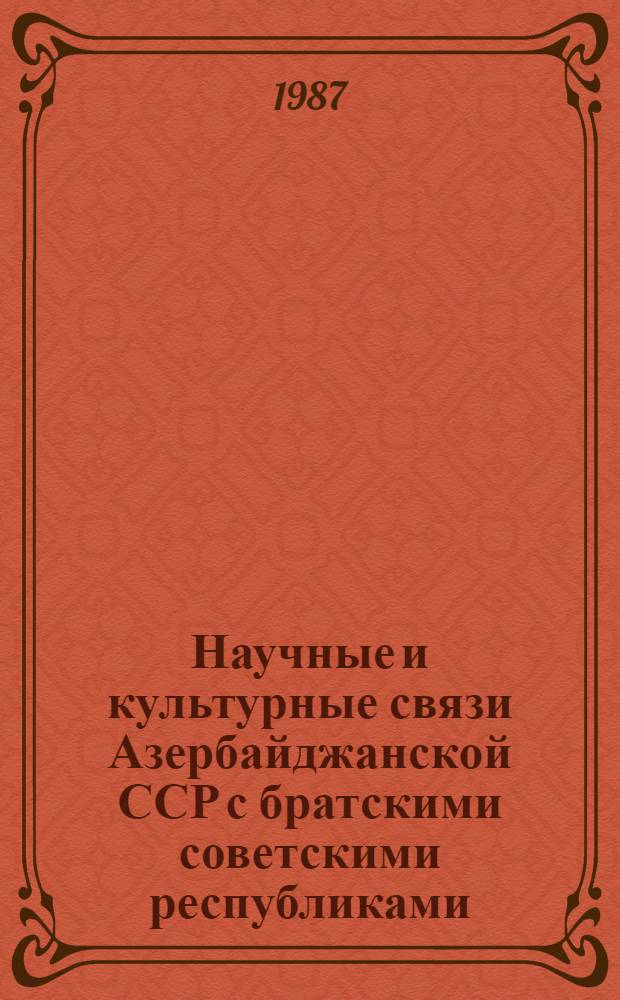 Научные и культурные связи Азербайджанской ССР с братскими советскими республиками (60-80-е годы) : Темат. сб. науч. тр
