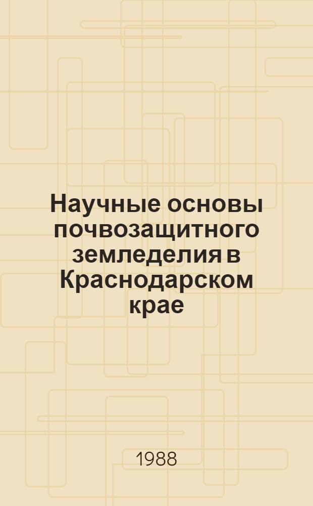 Научные основы почвозащитного земледелия в Краснодарском крае : Сб. науч. тр