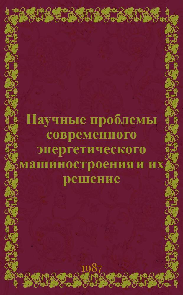 Научные проблемы современного энергетического машиностроения и их решение : Тез. докл. всесоюз. науч.-техн. конф., 28-29 янв. 1987 г