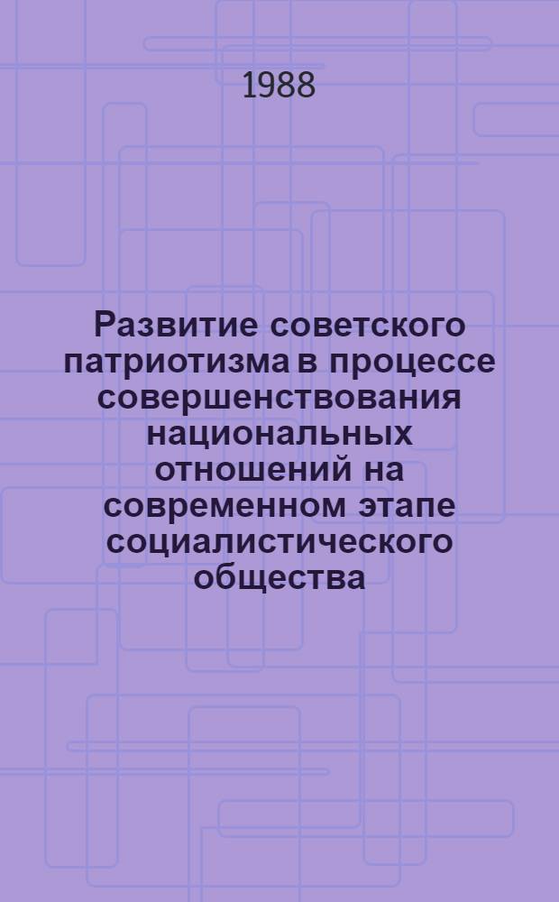 Развитие советского патриотизма в процессе совершенствования национальных отношений на современном этапе социалистического общества : Автореф. дис. на соиск. учен. степ. д-ра филос. наук : (09.00.02)
