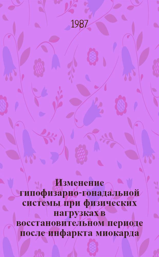 Изменение гипофизарно-гонадальной системы при физических нагрузках в восстановительном периоде после инфаркта миокарда : (Эксперим.-клинич. исслед.) : Автореф. дис. на соиск. учен. степ. канд. мед. наук : (14.00.16)