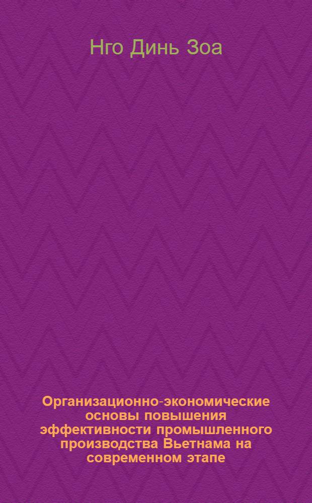 Организационно-экономические основы повышения эффективности промышленного производства Вьетнама на современном этапе : Автореф. дис. на соиск. учен. степ. д-ра экон. наук : (08.00.21)